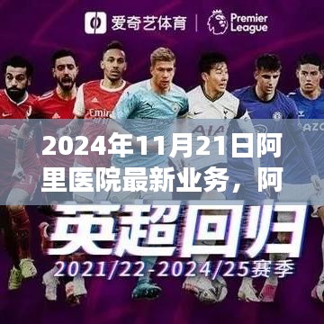 2024年11月21日阿里醫(yī)院最新業(yè)務，阿里醫(yī)院尖端科技重塑醫(yī)療體驗，2024年11月21日最新業(yè)務探秘