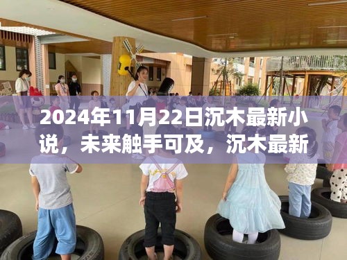 沉木最新高科技小說智能紀元之變革，引領未來閱讀新潮流，觸手可及的未來世界（2024年11月22日）
