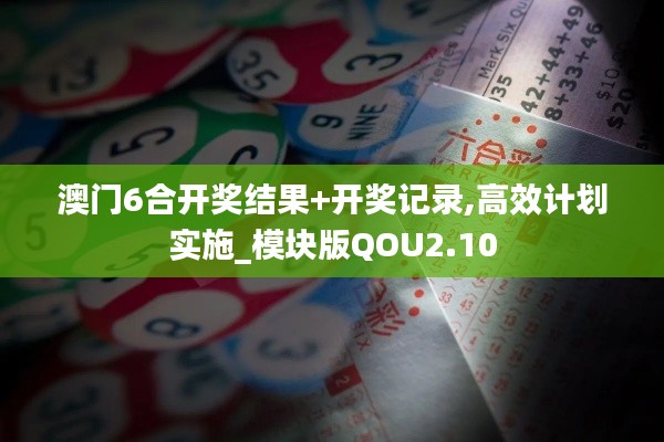澳門6合開獎(jiǎng)結(jié)果+開獎(jiǎng)記錄,高效計(jì)劃實(shí)施_模塊版QOU2.10