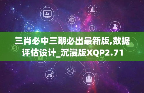 三肖必中三期必出最新版,數據評估設計_沉浸版XQP2.71