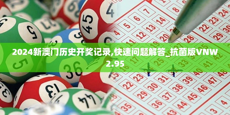 2024新澳門歷史開獎記錄,快速問題解答_抗菌版VNW2.95