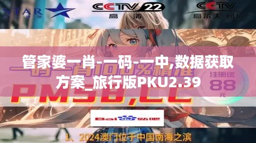 管家婆一肖-一碼-一中,數據獲取方案_旅行版PKU2.39