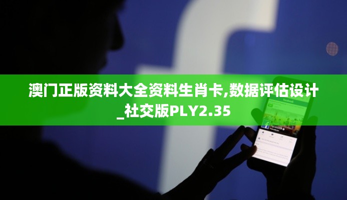 澳門正版資料大全資料生肖卡,數據評估設計_社交版PLY2.35
