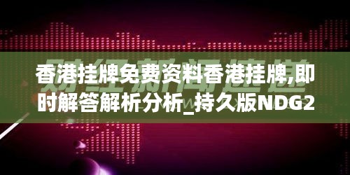 香港掛牌免費(fèi)資料香港掛牌,即時(shí)解答解析分析_持久版NDG2.88