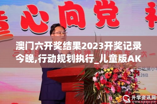 澳門(mén)六開(kāi)獎(jiǎng)結(jié)果2023開(kāi)獎(jiǎng)記錄今晚,行動(dòng)規(guī)劃執(zhí)行_兒童版AKX2.41