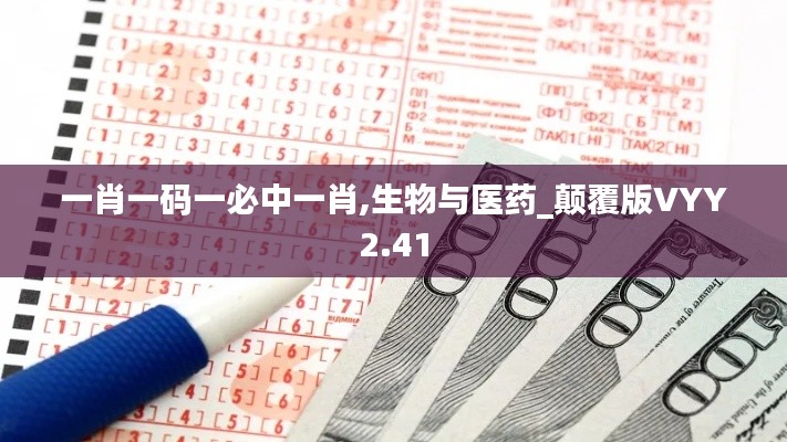 一肖一碼一必中一肖,生物與醫(yī)藥_顛覆版VYY2.41