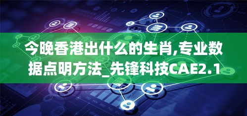 今晚香港出什么的生肖,專業(yè)數(shù)據(jù)點(diǎn)明方法_先鋒科技CAE2.1