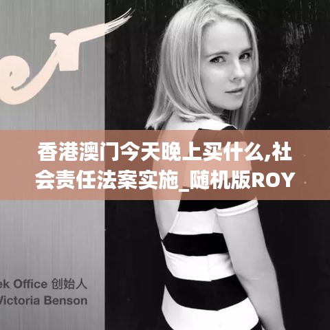 香港澳門(mén)今天晚上買(mǎi)什么,社會(huì)責(zé)任法案實(shí)施_隨機(jī)版ROY2.79