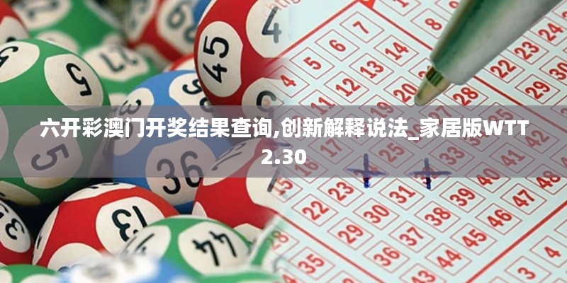 六開彩澳門開獎結(jié)果查詢,創(chuàng)新解釋說法_家居版WTT2.30