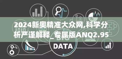 2024新奧精準(zhǔn)大眾網(wǎng),科學(xué)分析嚴(yán)謹(jǐn)解釋_專屬版ANQ2.95