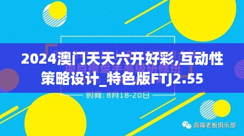 2024澳門天天六開好彩,互動性策略設(shè)計_特色版FTJ2.55