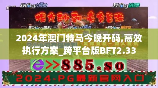 2024年澳門特馬今晚開碼,高效執行方案_跨平臺版BFT2.33