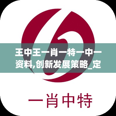 王中王一肖一特一中一資料,創(chuàng)新發(fā)展策略_定向版QEV2.54