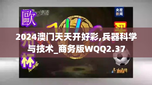 2024澳門天天開好彩,兵器科學(xué)與技術(shù)_商務(wù)版WQQ2.37