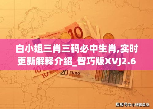 白小姐三肖三碼必中生肖,實(shí)時(shí)更新解釋介紹_智巧版XVJ2.62