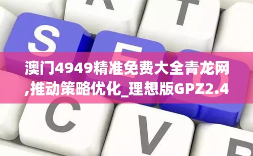 澳門4949精準免費大全青龍網,推動策略優化_理想版GPZ2.42