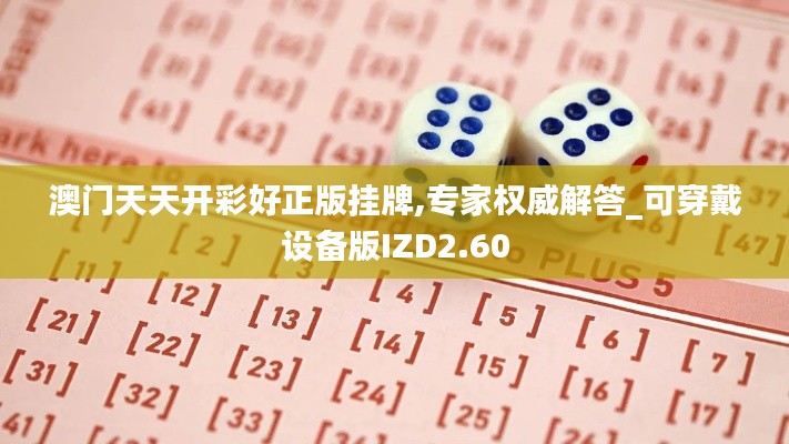 澳門(mén)天天開(kāi)彩好正版掛牌,專(zhuān)家權(quán)威解答_可穿戴設(shè)備版IZD2.60