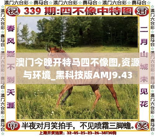澳門今晚開(kāi)特馬四不像圖,資源與環(huán)境_黑科技版AMJ9.43