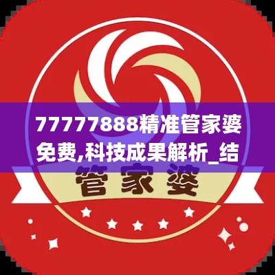 77777888精準管家婆免費,科技成果解析_結合版AHI9.52