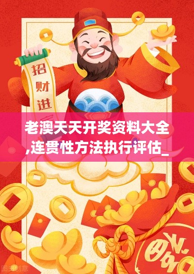 老澳天天開獎資料大全,連貫性方法執(zhí)行評估_VR版NQX9.61