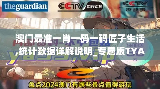 澳門最準一肖一碼一碼匠子生活,統(tǒng)計數(shù)據(jù)詳解說明_專屬版TYA9.78