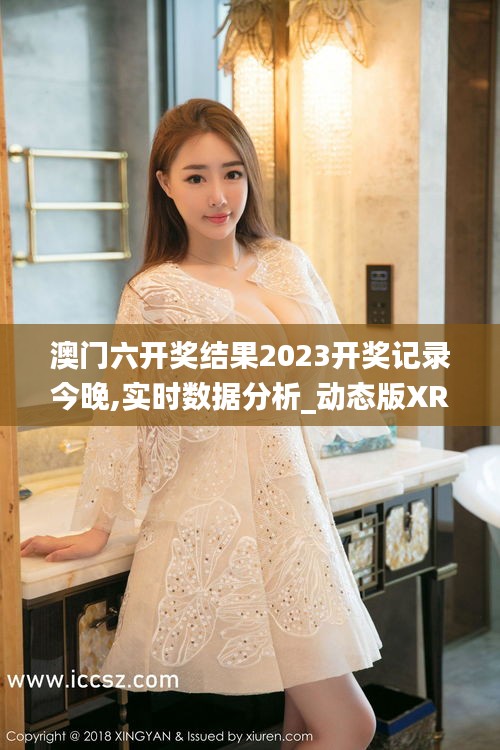 澳門六開獎結果2023開獎記錄今晚,實時數據分析_動態版XRU9.8