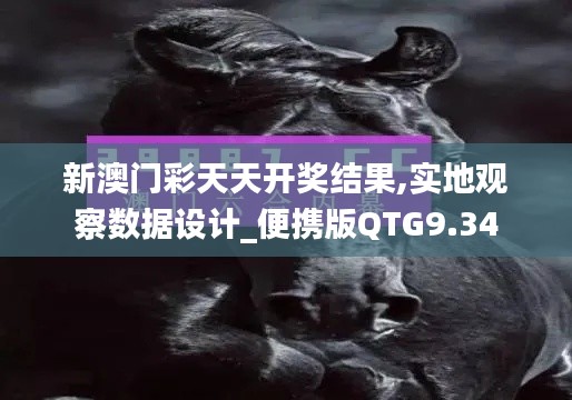 新澳門彩天天開獎結(jié)果,實地觀察數(shù)據(jù)設(shè)計_便攜版QTG9.34