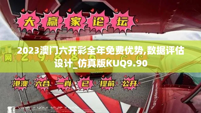 2023澳門六開彩全年免費優勢,數據評估設計_仿真版KUQ9.90