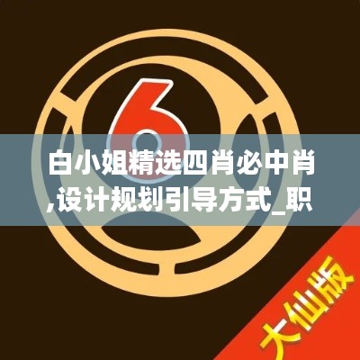 白小姐精選四肖必中肖,設(shè)計(jì)規(guī)劃引導(dǎo)方式_職業(yè)版EHN9.46