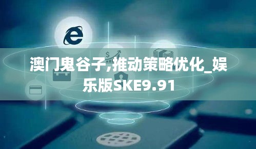 澳門鬼谷子,推動(dòng)策略優(yōu)化_娛樂版SKE9.91