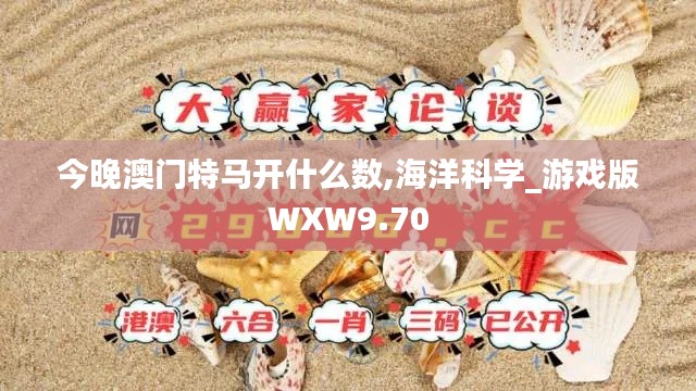 今晚澳門特馬開什么數,海洋科學_游戲版WXW9.70