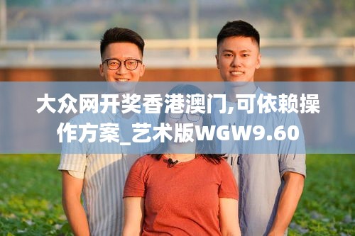 大眾網開獎香港澳門,可依賴操作方案_藝術版WGW9.60