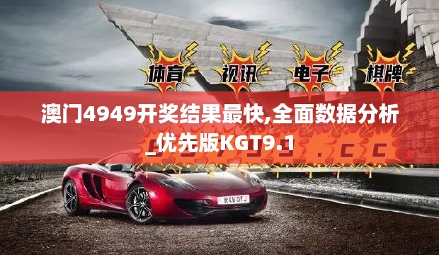 澳門4949開獎結(jié)果最快,全面數(shù)據(jù)分析_優(yōu)先版KGT9.1