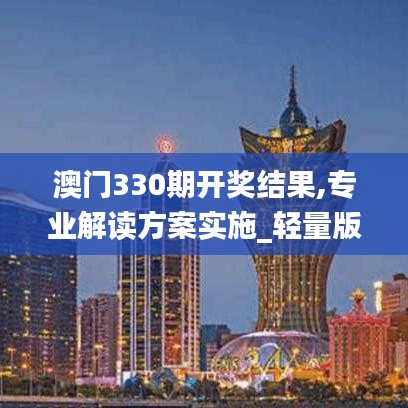 澳門330期開獎結果,專業解讀方案實施_輕量版DPO9.14