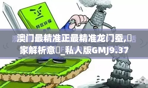 澳門最精準(zhǔn)正最精準(zhǔn)龍門蠶,專家解析意見_私人版GMJ9.37
