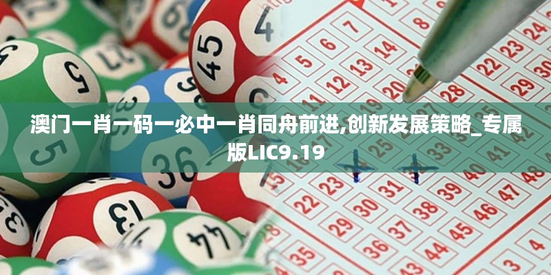 澳門一肖一碼一必中一肖同舟前進(jìn),創(chuàng)新發(fā)展策略_專屬版LIC9.19