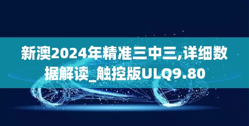 新澳2024年精準三中三,詳細數據解讀_觸控版ULQ9.80