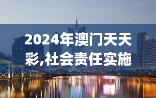 2024年澳門天天彩,社會(huì)責(zé)任實(shí)施_超高清版NYV9.11