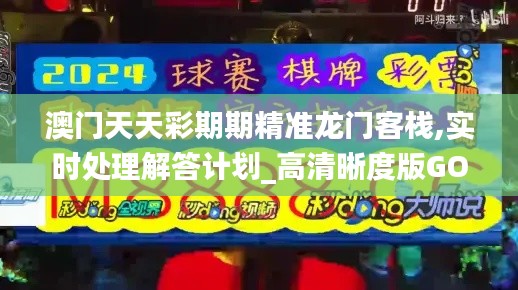 澳門天天彩期期精準(zhǔn)龍門客棧,實(shí)時(shí)處理解答計(jì)劃_高清晰度版GOW9.73