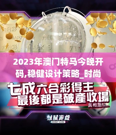 2023年澳門特馬今晚開碼,穩健設計策略_時尚版FSJ9.84