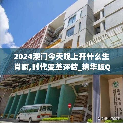 2024澳門(mén)今天晚上開(kāi)什么生肖啊,時(shí)代變革評(píng)估_精華版QGE9.73