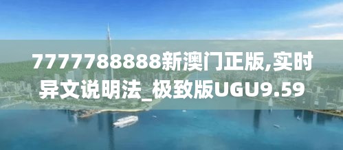 7777788888新澳門正版,實時異文說明法_極致版UGU9.59