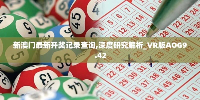 新澳門最新開獎(jiǎng)記錄查詢,深度研究解析_VR版AOG9.42