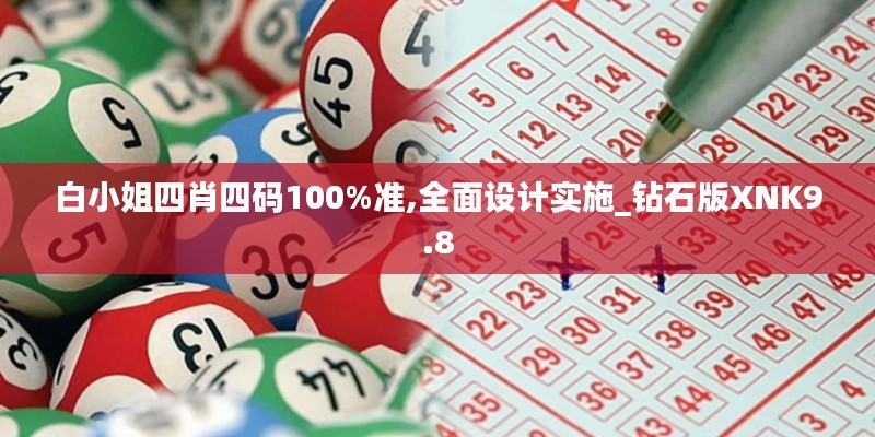 白小姐四肖四碼100%準(zhǔn),全面設(shè)計(jì)實(shí)施_鉆石版XNK9.8