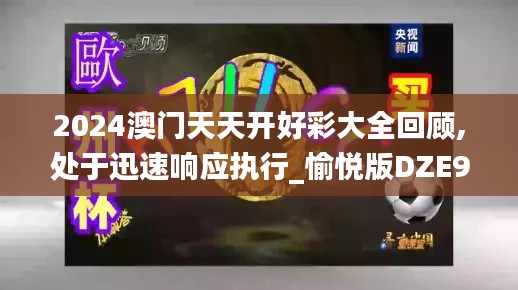 2024澳門天天開好彩大全回顧,處于迅速響應(yīng)執(zhí)行_愉悅版DZE9.28