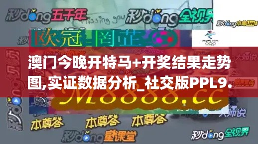 澳門今晚開(kāi)特馬+開(kāi)獎(jiǎng)結(jié)果走勢(shì)圖,實(shí)證數(shù)據(jù)分析_社交版PPL9.84