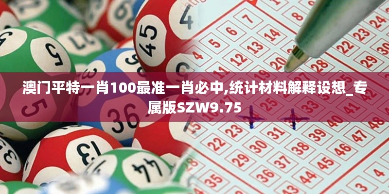 澳門平特一肖100最準一肖必中,統(tǒng)計材料解釋設(shè)想_專屬版SZW9.75