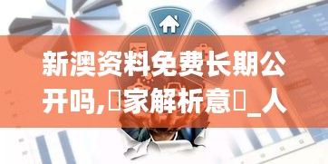 新澳資料免費(fèi)長(zhǎng)期公開嗎,專家解析意見_人工智能版LYE9.68