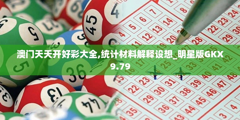 澳門天天開(kāi)好彩大全,統(tǒng)計(jì)材料解釋設(shè)想_明星版GKX9.79