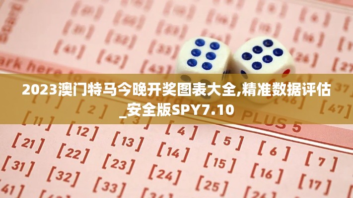 2023澳門特馬今晚開獎圖表大全,精準(zhǔn)數(shù)據(jù)評估_安全版SPY7.10